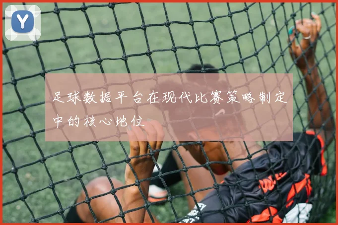 足球数据平台在现代比赛策略制定中的核心地位