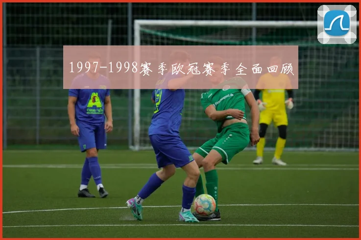 1997-1998赛季欧冠赛季全面回顾