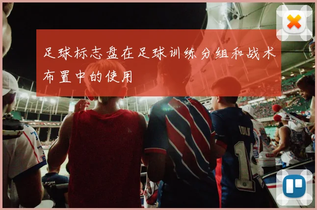 足球标志盘在足球训练分组和战术布置中的使用