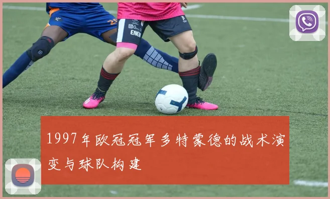 1997年欧冠冠军多特蒙德的战术演变与球队构建