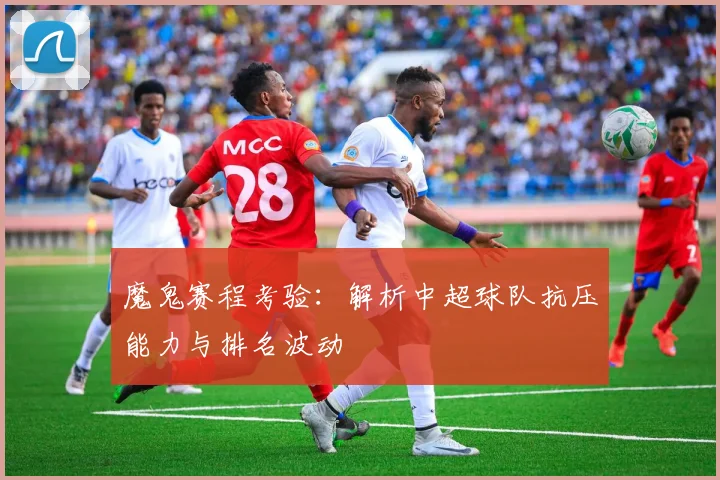 魔鬼赛程考验：解析中超球队抗压能力与排名波动
