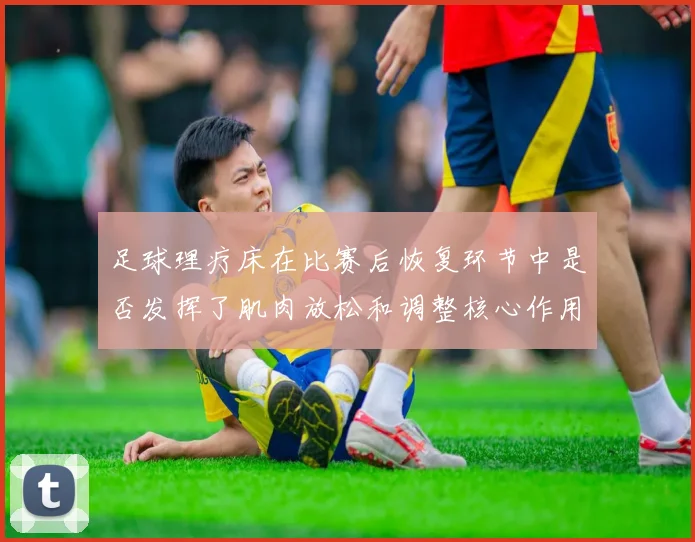 足球理疗床在比赛后恢复环节中是否发挥了肌肉放松和调整核心作用