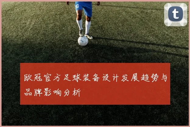 欧冠官方足球装备设计发展趋势与品牌影响分析