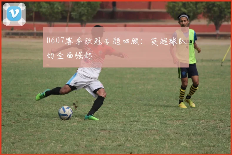 0607赛季欧冠专题回顾：英超球队的全面崛起