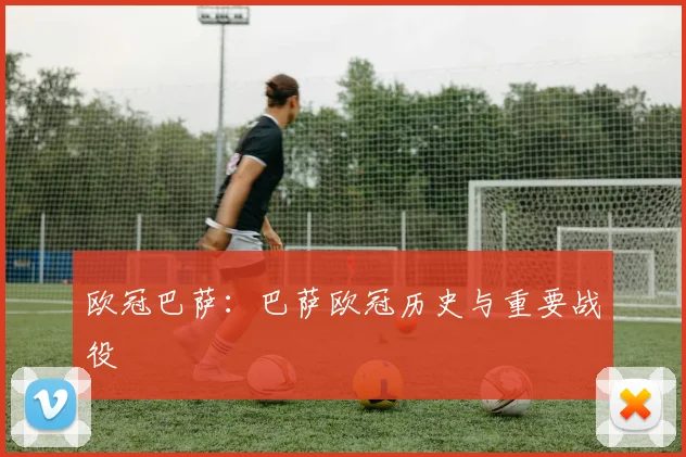 欧冠巴萨:巴萨欧冠历史与重要战役