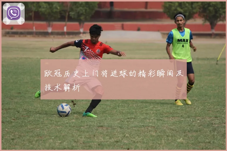 欧冠历史上门将进球的精彩瞬间及技术解析