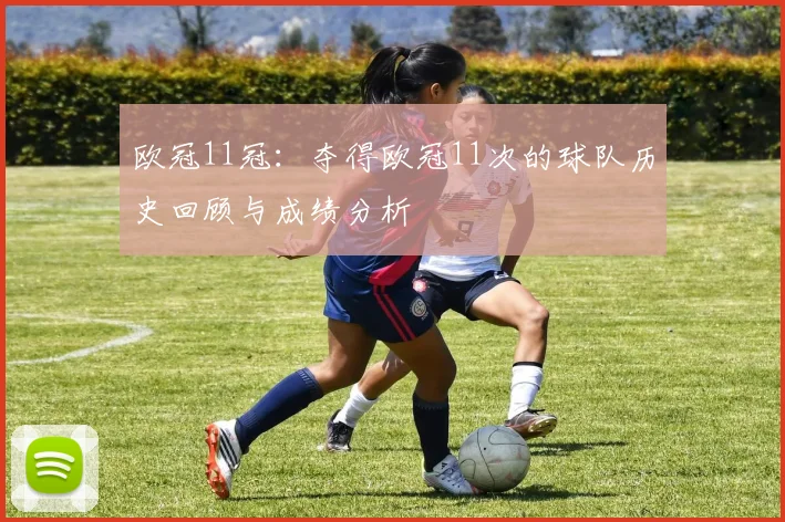 欧冠11冠：夺得欧冠11次的球队历史回顾与成绩分析