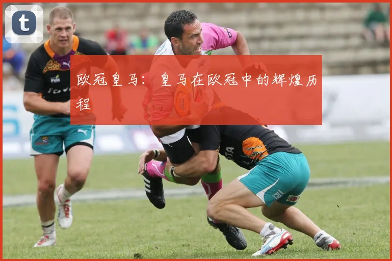 欧冠皇马：皇马在欧冠中的辉煌历程